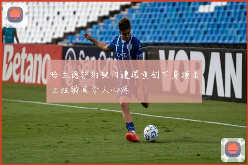 哈兰德铲射破门遭遇重创下身撞击立柱瞬间令人心疼