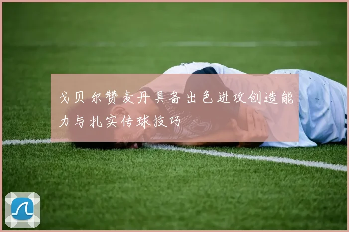 戈贝尔赞麦丹具备出色进攻创造能力与扎实传球技巧
