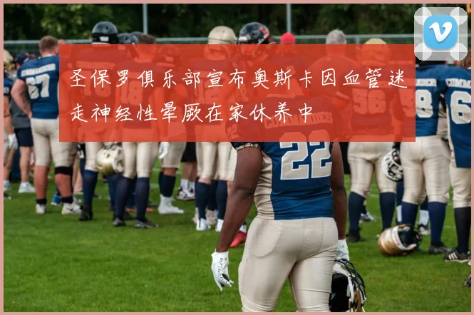 圣保罗俱乐部宣布奥斯卡因血管迷走神经性晕厥在家休养中