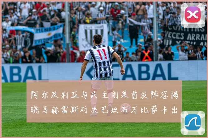 阿尔及利亚与民主刚果首发阵容揭晓马赫雷斯对决巴坎布万比萨卡出战
