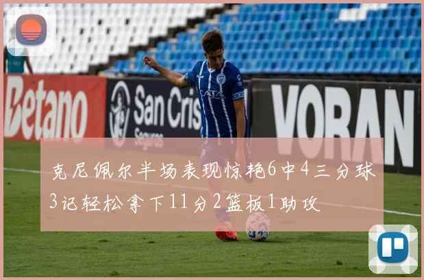 克尼佩尔半场表现惊艳6中4三分球3记轻松拿下11分2篮板1助攻