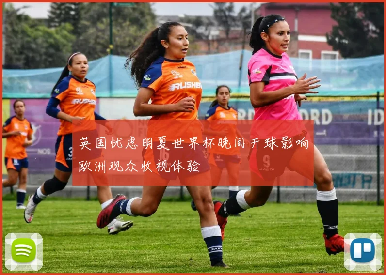 英国忧虑明夏世界杯晚间开球影响欧洲观众收视体验